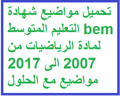 تحميل مواضيع شهادة التعليم المتوسط bem لمادة الرياضيات من 2007 الى 2018 مواضيع مع الحلول (الجزائر)
